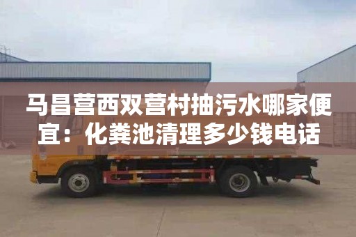 马昌营西双营村抽污水哪家便宜：化粪池清理多少钱电话