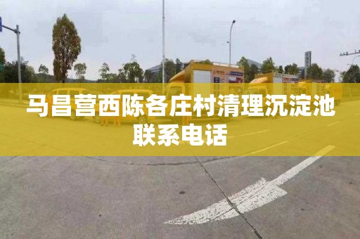 马昌营西陈各庄村清理沉淀池联系电话