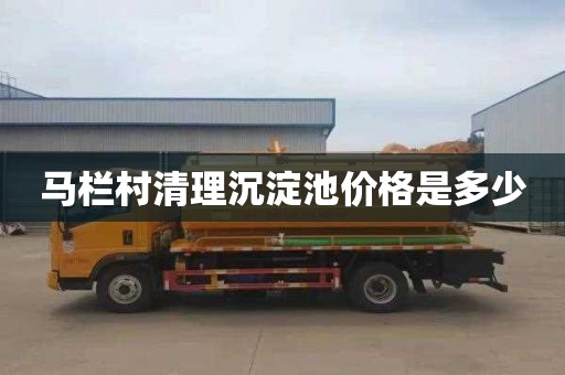 马栏村清理沉淀池价格是多少