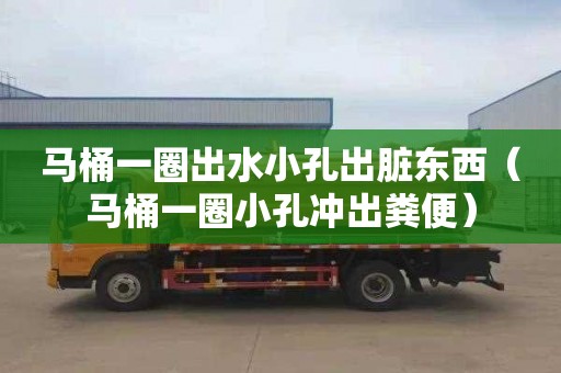 马桶一圈出水小孔出脏东西（马桶一圈小孔冲出粪便）