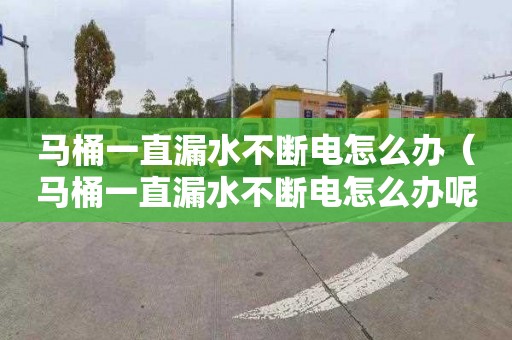 马桶一直漏水不断电怎么办（马桶一直漏水不断电怎么办呢）