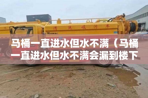 马桶一直进水但水不满（马桶一直进水但水不满会漏到楼下吗）