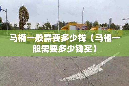 马桶一般需要多少钱（马桶一般需要多少钱买）