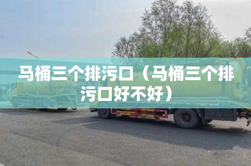马桶三个排污口（马桶三个排污口好不好）