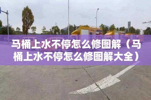马桶上水不停怎么修图解（马桶上水不停怎么修图解大全）