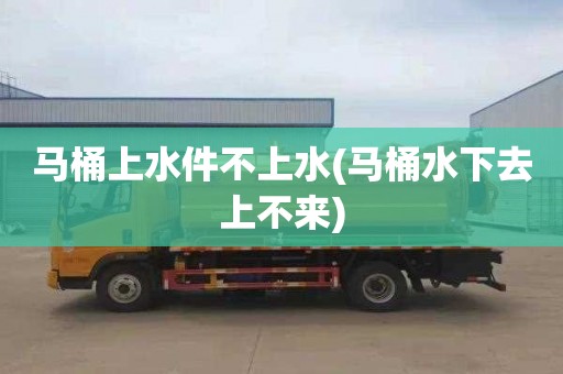 马桶上水件不上水(马桶水下去上不来)