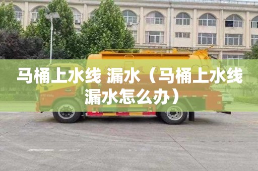 马桶上水线 漏水（马桶上水线 漏水怎么办）