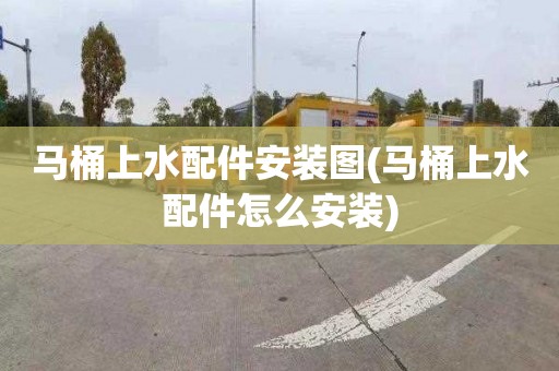 马桶上水配件安装图(马桶上水配件怎么安装)