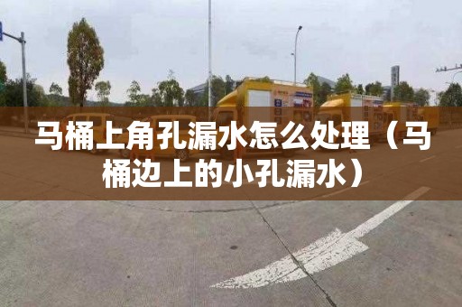 马桶上角孔漏水怎么处理（马桶边上的小孔漏水）
