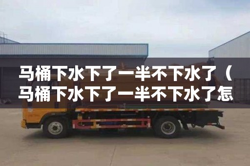 马桶下水下了一半不下水了（马桶下水下了一半不下水了怎么办）