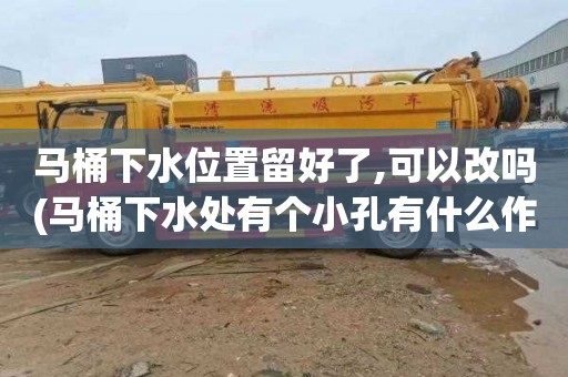 马桶下水位置留好了,可以改吗(马桶下水处有个小孔有什么作用)