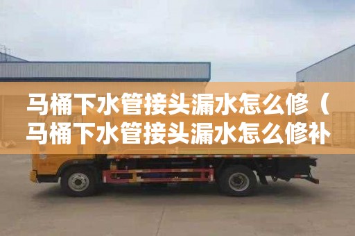 马桶下水管接头漏水怎么修（马桶下水管接头漏水怎么修补）
