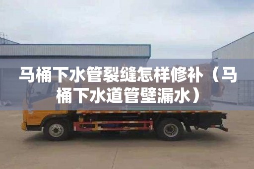 马桶下水管裂缝怎样修补（马桶下水道管壁漏水）