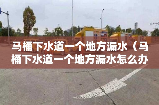 马桶下水道一个地方漏水（马桶下水道一个地方漏水怎么办）