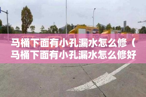 马桶下面有小孔漏水怎么修（马桶下面有小孔漏水怎么修好）