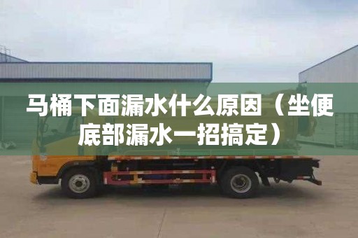 马桶下面漏水什么原因（坐便底部漏水一招搞定）