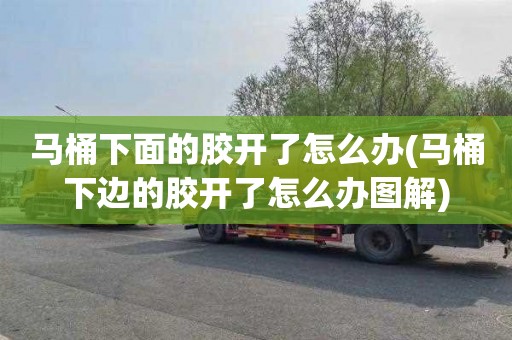 马桶下面的胶开了怎么办(马桶下边的胶开了怎么办图解)
