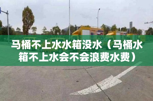 马桶不上水水箱没水（马桶水箱不上水会不会浪费水费）