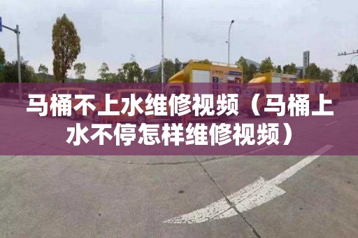 马桶不上水维修视频（马桶上水不停怎样维修视频）