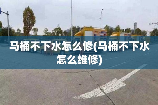 马桶不下水怎么修(马桶不下水怎么维修)