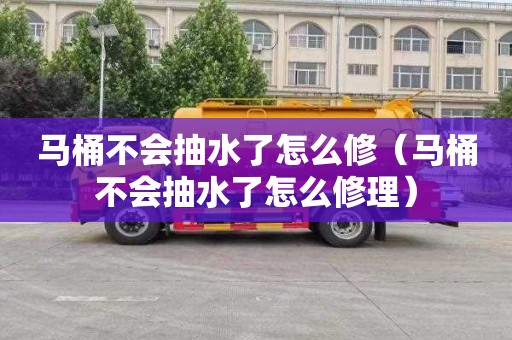 马桶不会抽水了怎么修（马桶不会抽水了怎么修理）