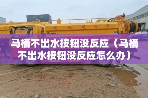 马桶不出水按钮没反应（马桶不出水按钮没反应怎么办）