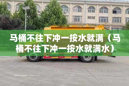 马桶不往下冲一按水就满（马桶不往下冲一按水就满水）