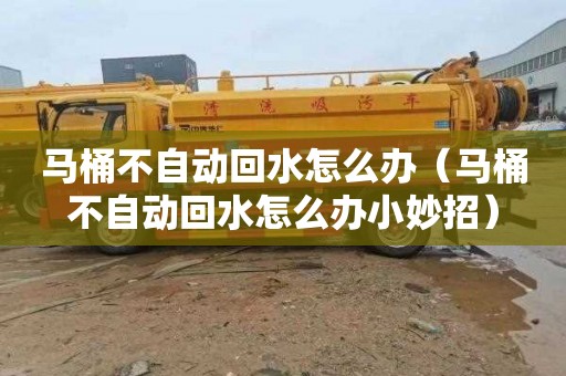 马桶不自动回水怎么办（马桶不自动回水怎么办小妙招）