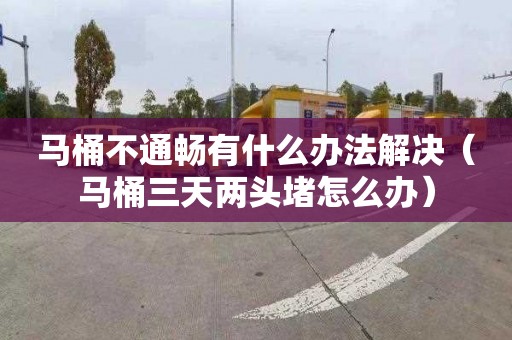 马桶不通畅有什么办法解决（马桶三天两头堵怎么办）
