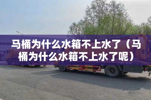 马桶为什么水箱不上水了（马桶为什么水箱不上水了呢）