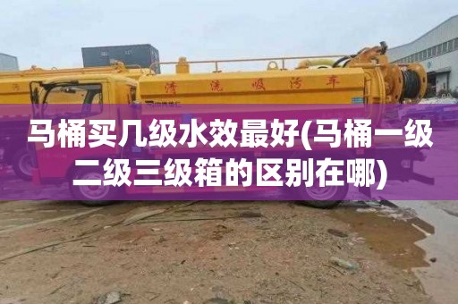 马桶买几级水效最好(马桶一级二级三级箱的区别在哪)