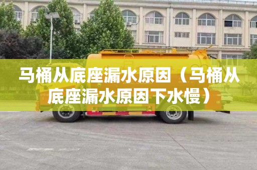马桶从底座漏水原因（马桶从底座漏水原因下水慢）