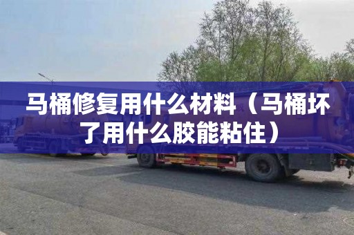 马桶修复用什么材料（马桶坏了用什么胶能粘住）