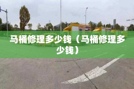 马桶修理多少钱（马桶修理多少钱）