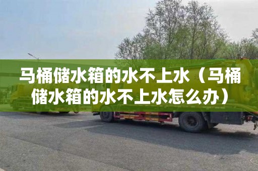 马桶储水箱的水不上水（马桶储水箱的水不上水怎么办）