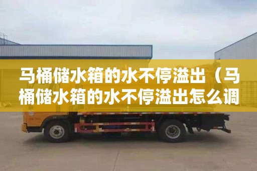 马桶储水箱的水不停溢出（马桶储水箱的水不停溢出怎么调节）