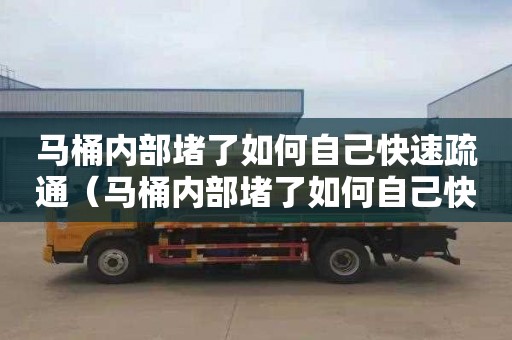 马桶内部堵了如何自己快速疏通（马桶内部堵了如何自己快速疏通小妙招）