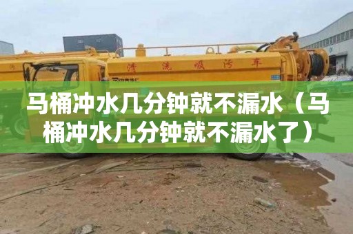 马桶冲水几分钟就不漏水（马桶冲水几分钟就不漏水了）