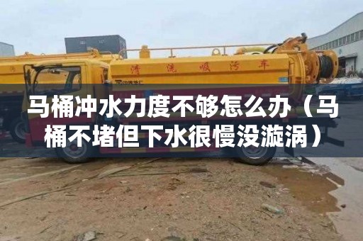 马桶冲水力度不够怎么办（马桶不堵但下水很慢没漩涡）