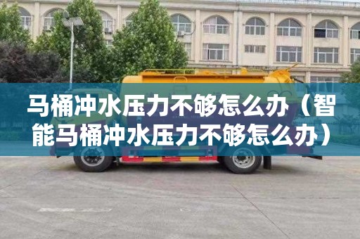 马桶冲水压力不够怎么办（智能马桶冲水压力不够怎么办）