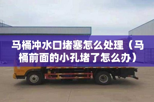 马桶冲水口堵塞怎么处理（马桶前面的小孔堵了怎么办）