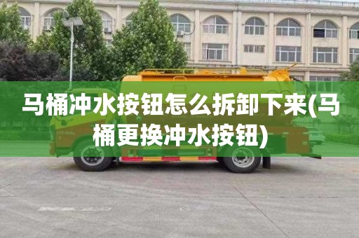 马桶冲水按钮怎么拆卸下来(马桶更换冲水按钮)