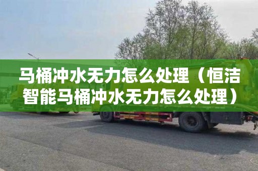 马桶冲水无力怎么处理（恒洁智能马桶冲水无力怎么处理）