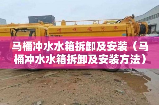 马桶冲水水箱拆卸及安装（马桶冲水水箱拆卸及安装方法）