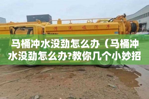马桶冲水没劲怎么办（马桶冲水没劲怎么办?教你几个小妙招）