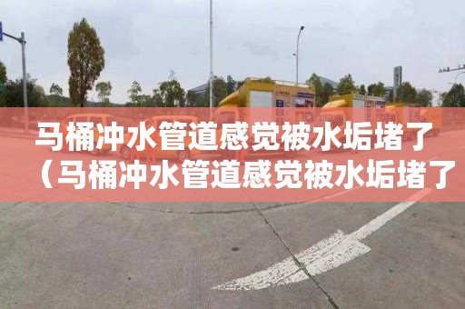 马桶冲水管道感觉被水垢堵了（马桶冲水管道感觉被水垢堵了怎么办）