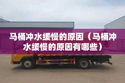 马桶冲水缓慢的原因（马桶冲水缓慢的原因有哪些）