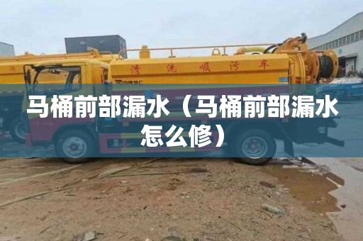 马桶前部漏水（马桶前部漏水怎么修）