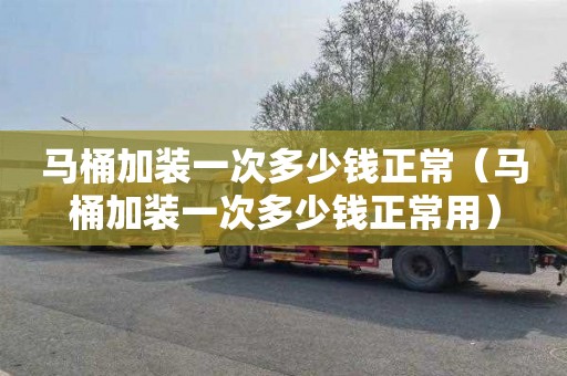 马桶加装一次多少钱正常（马桶加装一次多少钱正常用）