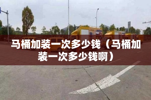 马桶加装一次多少钱（马桶加装一次多少钱啊）